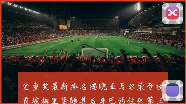 金童奖最新排名揭晓亚马尔荣登榜首埃梅里紧随其后库巴西位列第三