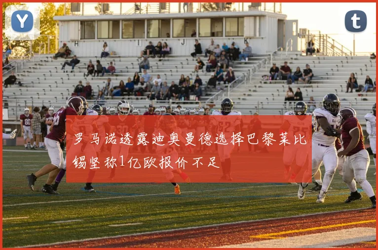 罗马诺透露迪奥曼德选择巴黎莱比锡坚称1亿欧报价不足