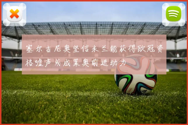 塞尔吉尼奥坚信米兰能获得欧冠资格嘘声或成莱奥前进动力