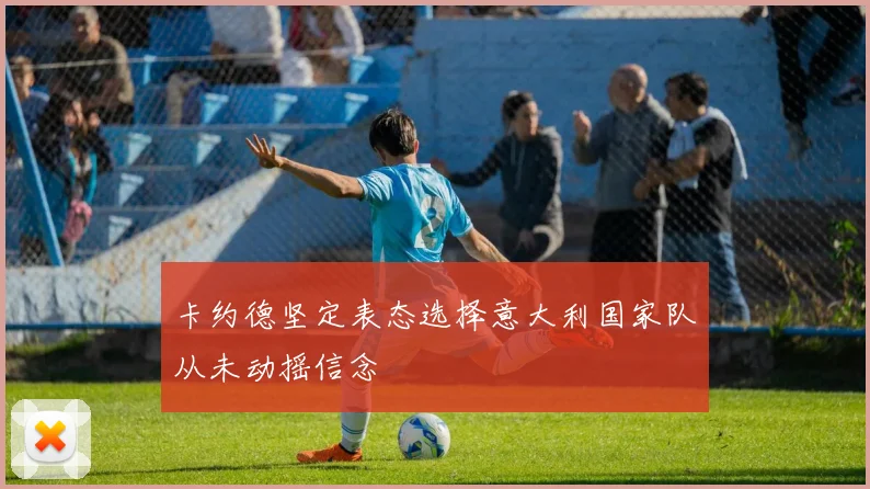 卡约德坚定表态选择意大利国家队从未动摇信念