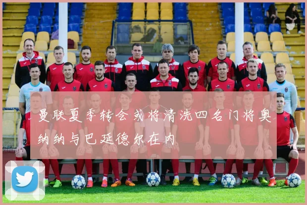 曼联夏季转会或将清洗四名门将奥纳纳与巴延德尔在内