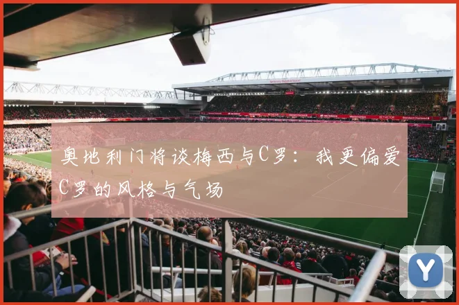 奥地利门将谈梅西与C罗：我更偏爱C罗的风格与气场