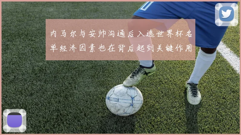 内马尔与安帅沟通后入选世界杯名单经济因素也在背后起到关键作用