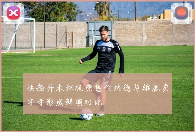 快船并未积极兜售伦纳德与雄鹿卖字母形成鲜明对比